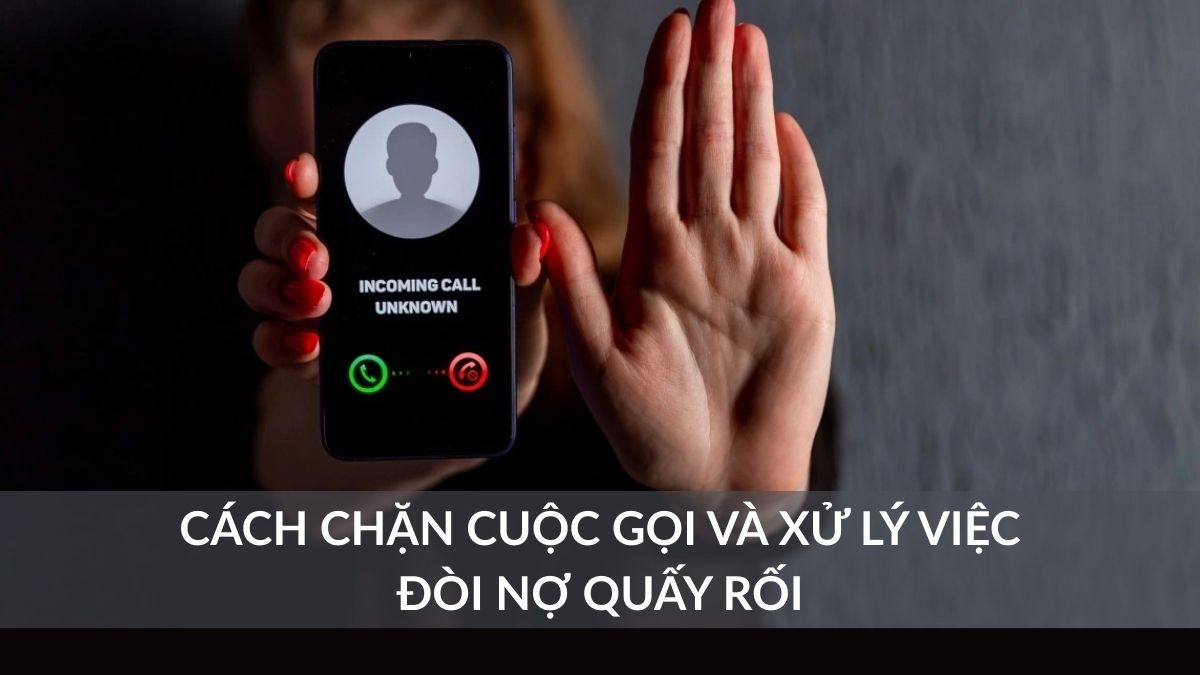Hướng dẫn chi tiết cách chặn cuộc gọi và xử lý việc đòi nợ quấy rối