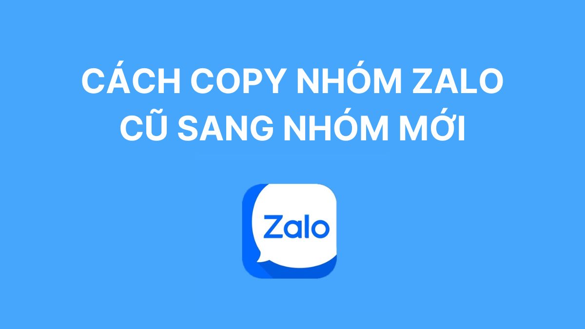Hướng dẫn cách copy nhóm Zalo cũ sang nhóm mới đơn giản