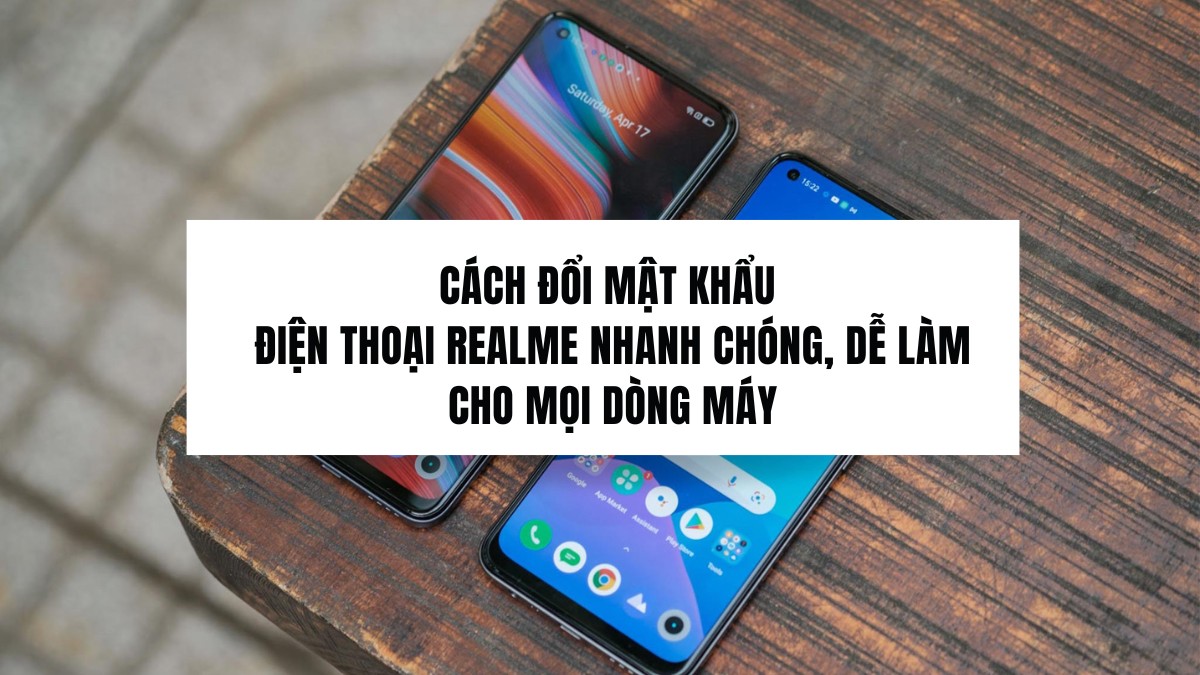 Cách đổi mật khẩu điện thoại Realme nhanh chóng, dễ làm cho mọi dòng máy