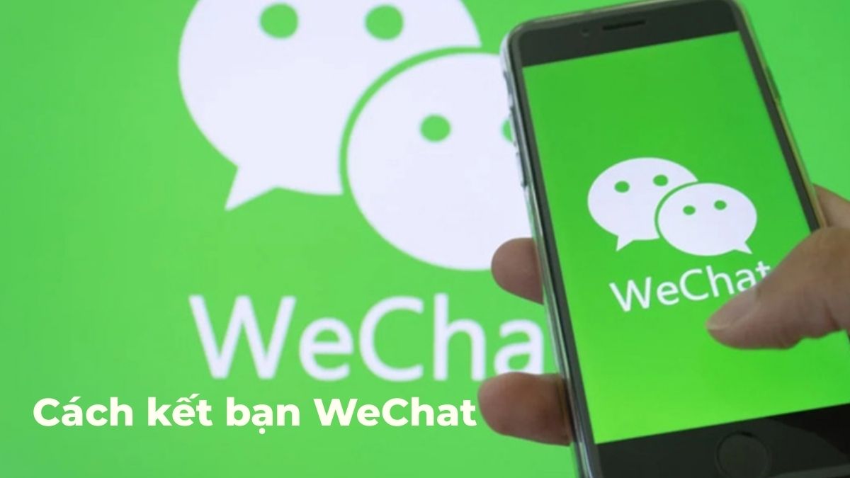 Cách kết bạn WeChat: Hướng dẫn chi tiết và lưu ý quan trọng