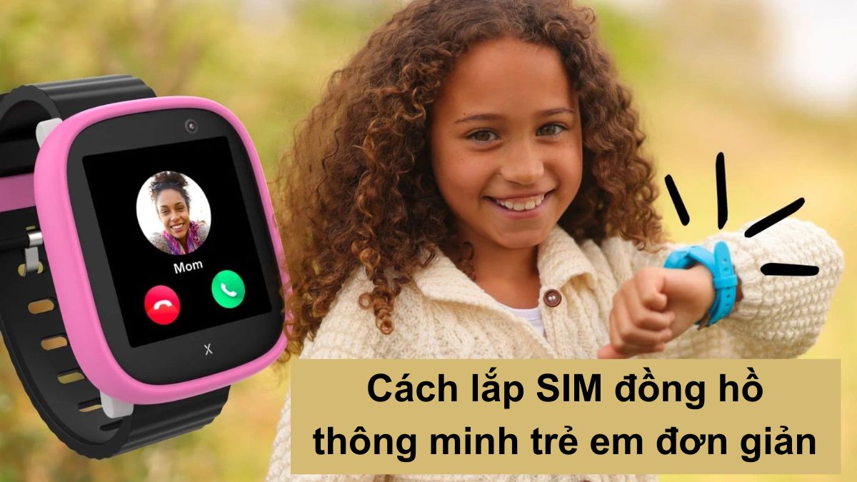 Cách lắp SIM đồng hồ thông minh trẻ em đơn giản, đúng chuẩn
