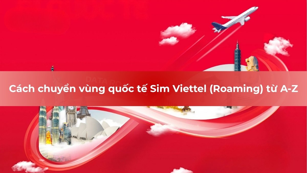Cách chuyển vùng quốc tế Sim Viettel (Roaming) từ A-Z