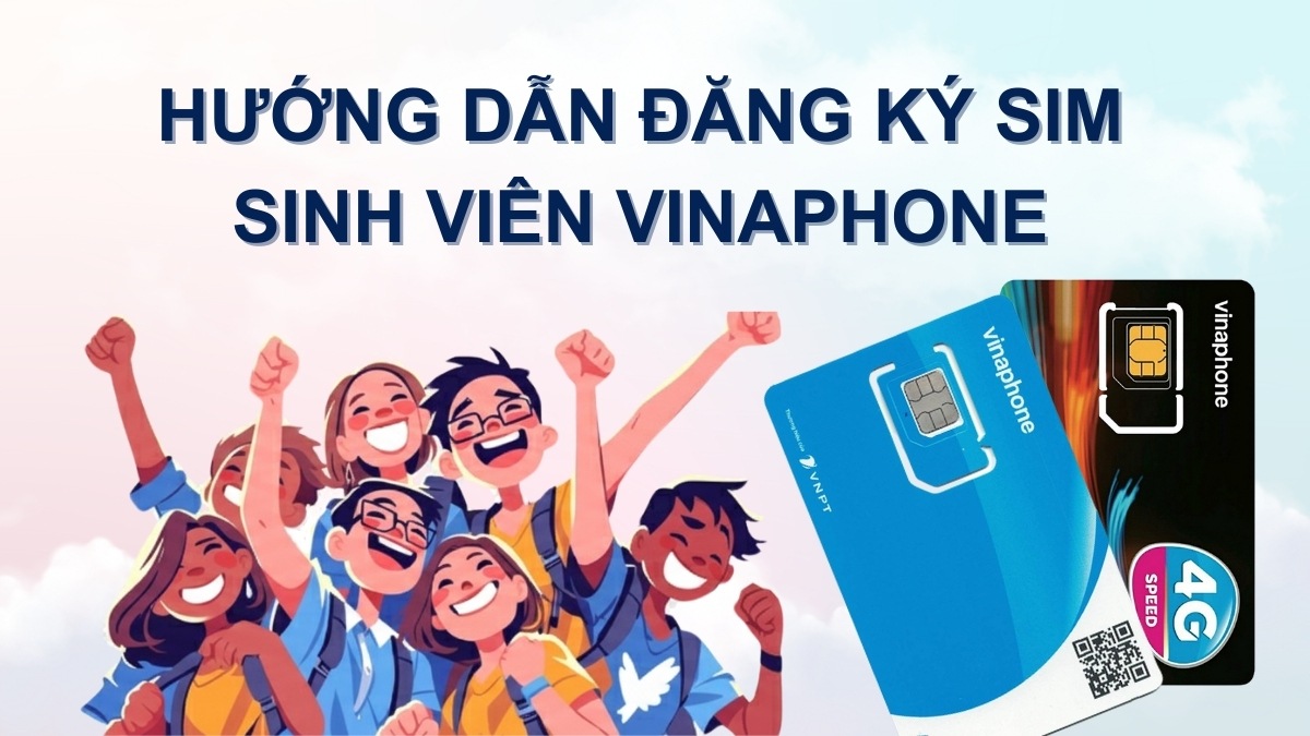 Hướng dẫn đăng ký SIM sinh viên VinaPhone và ưu đãi chi tiết