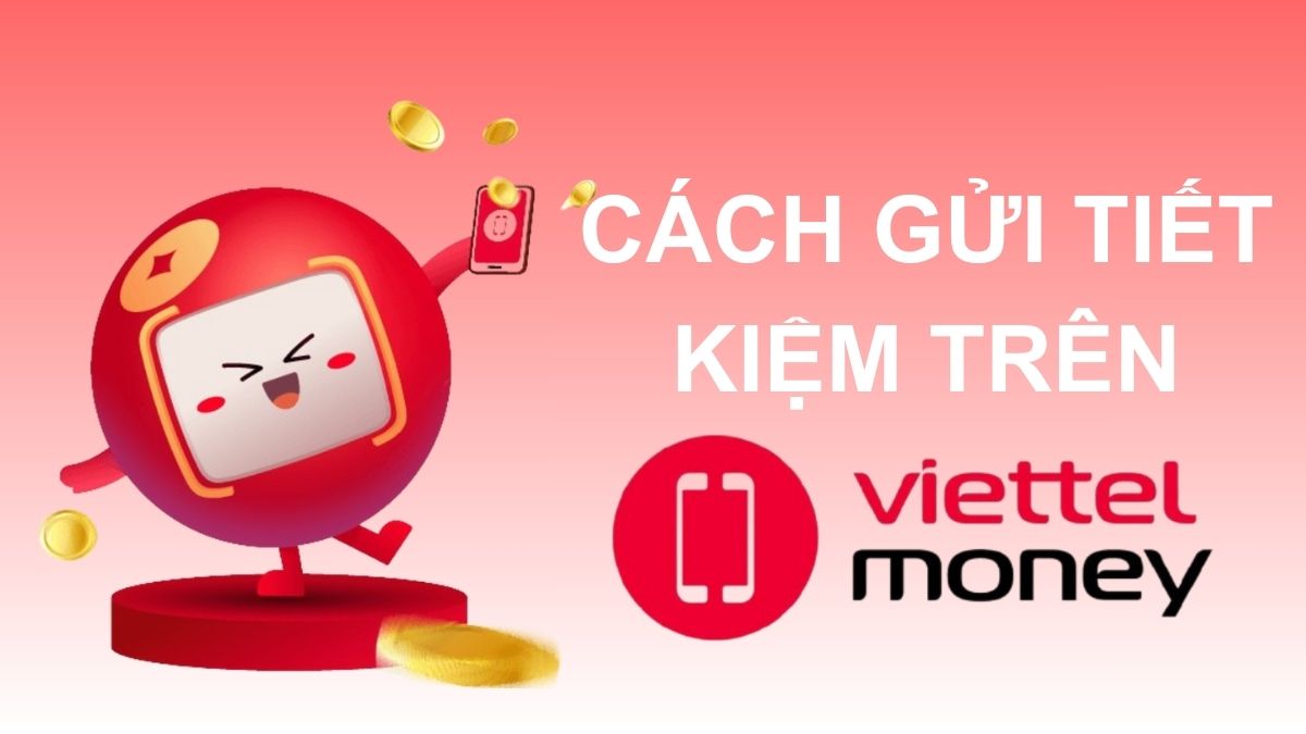 Gửi tiết kiệm trên Viettel Money: Hướng dẫn chi tiết A - Z