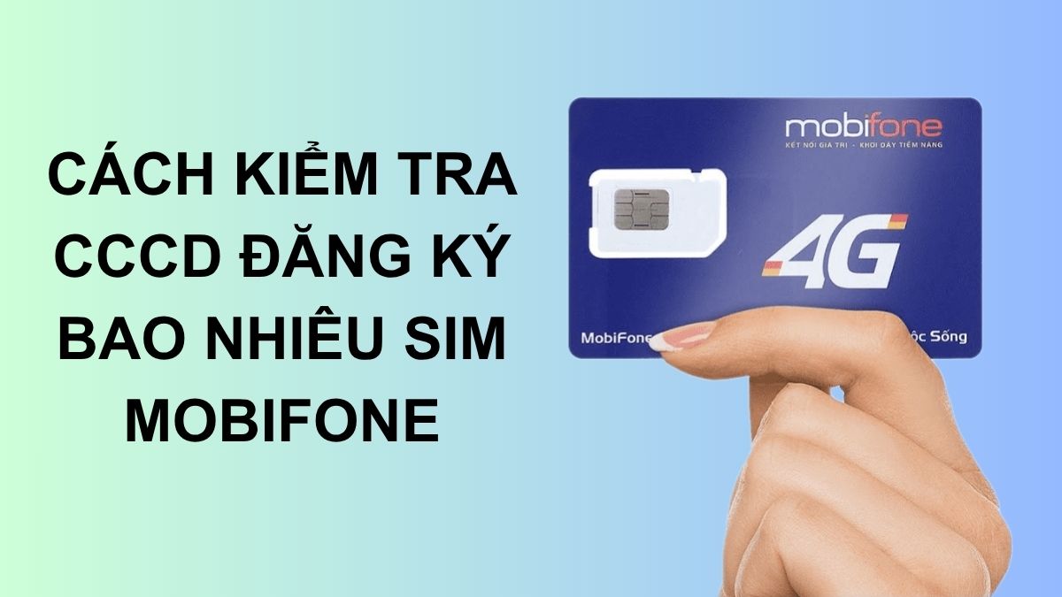 Cách kiểm tra CCCD đăng ký bao nhiêu SIM MobiFone chính xác Cách kiểm tra CCCD đăng ký bao nhiêu SIM MobiFone chính xác