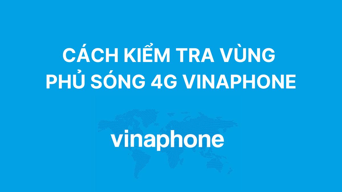 Kiểm tra vùng phủ sóng 4G VinaPhone: Bản đồ và cách tra cứu