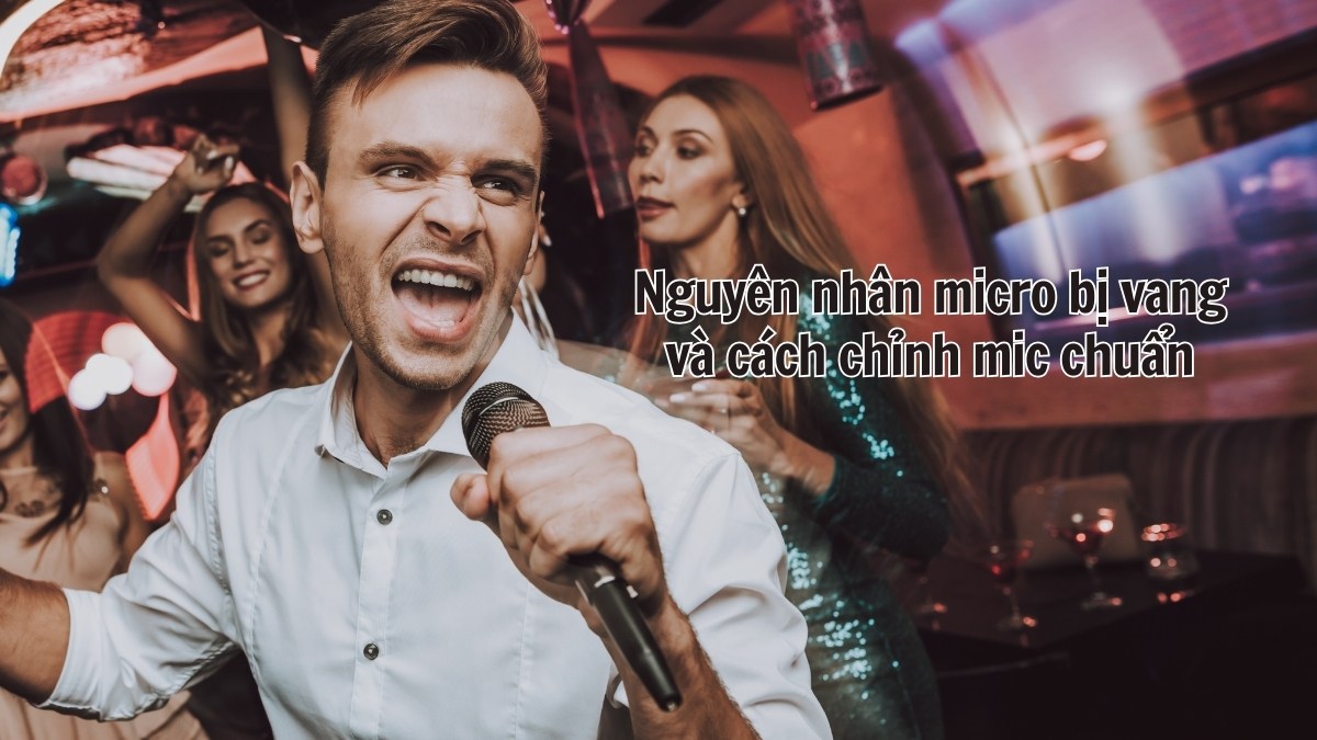 Nguyên nhân micro bị vang và cách chỉnh mic chuẩn