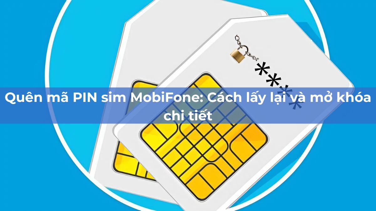 Quên mã PIN sim MobiFone: Cách lấy lại và mở khóa chi tiết Quên mã PIN sim MobiFone: Cách lấy lại và mở khóa chi tiết