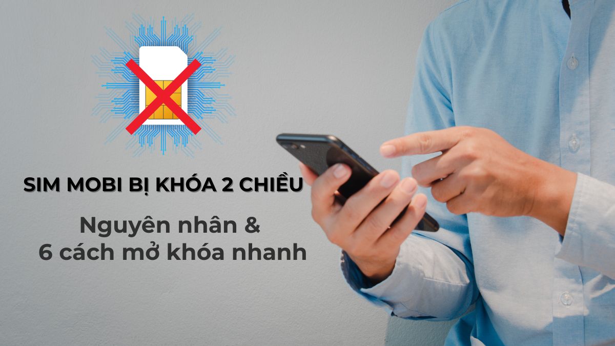 Sim Mobi bị khóa 2 chiều: Nguyên nhân và 6 cách mở khóa nhanh
