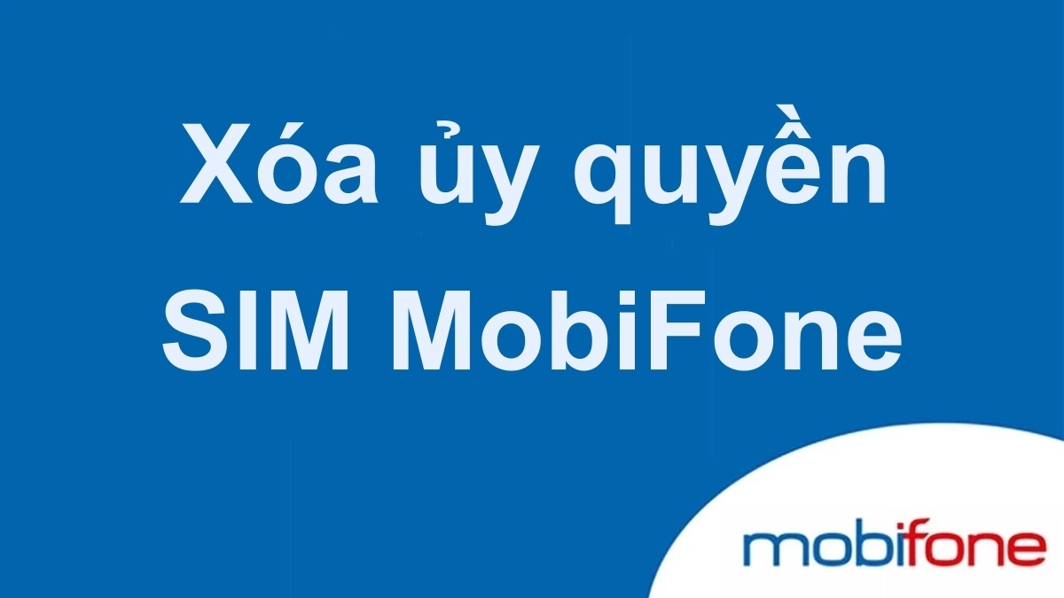 Xóa ủy quyền SIM MobiFone: Hướng dẫn chi tiết từ A - Z Xóa ủy quyền SIM MobiFone: Hướng dẫn chi tiết từ A - Z