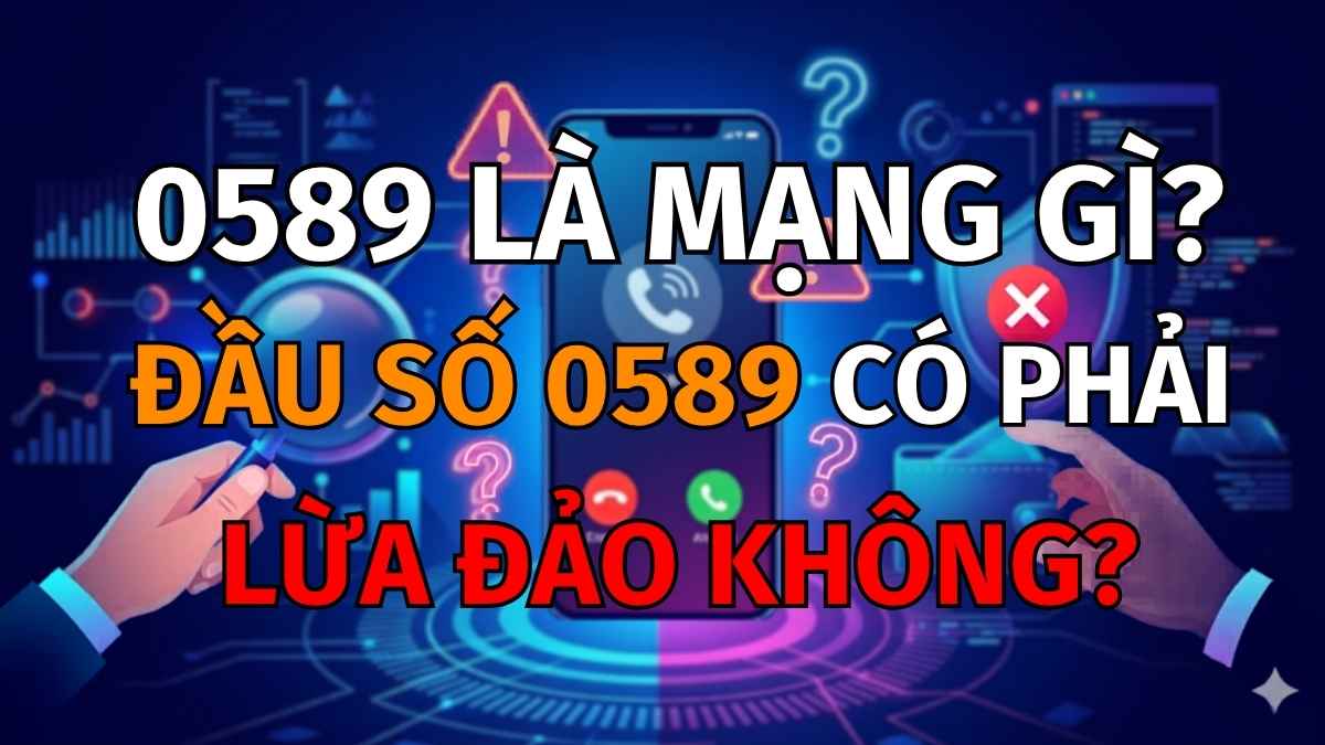0589 là mạng gì? Đầu số 0589 có phải lừa đảo không?