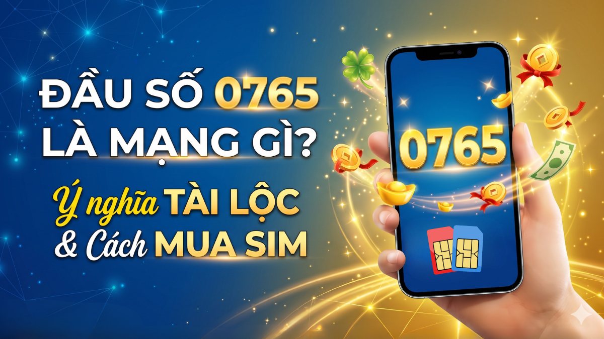 Đầu số 0765 là mạng gì? Ý nghĩa tài lộc và cách mua SIM 0765