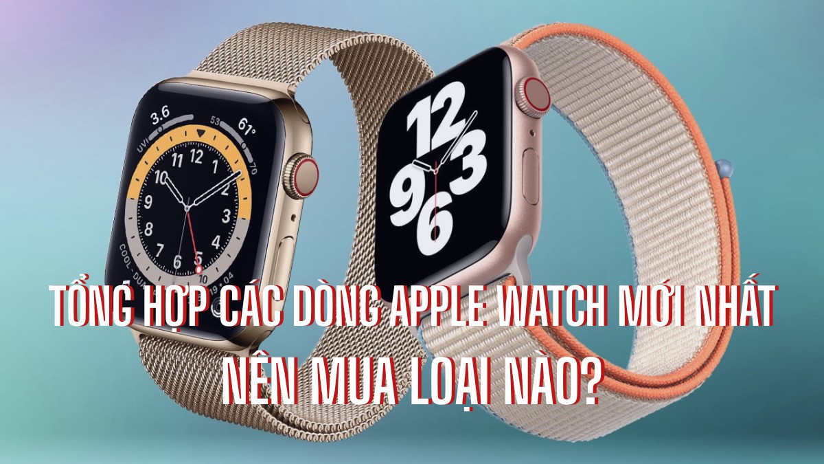 Tổng hợp các dòng Apple Watch mới nhất 2026: Nên mua loại nào?