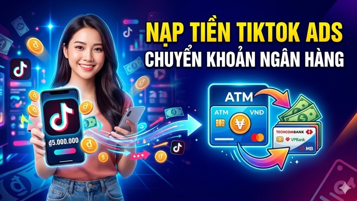 Nạp tiền chạy quảng cáo TikTok bằng hình thức chuyển khoản ngân hàng nội địa nhanh chóng.