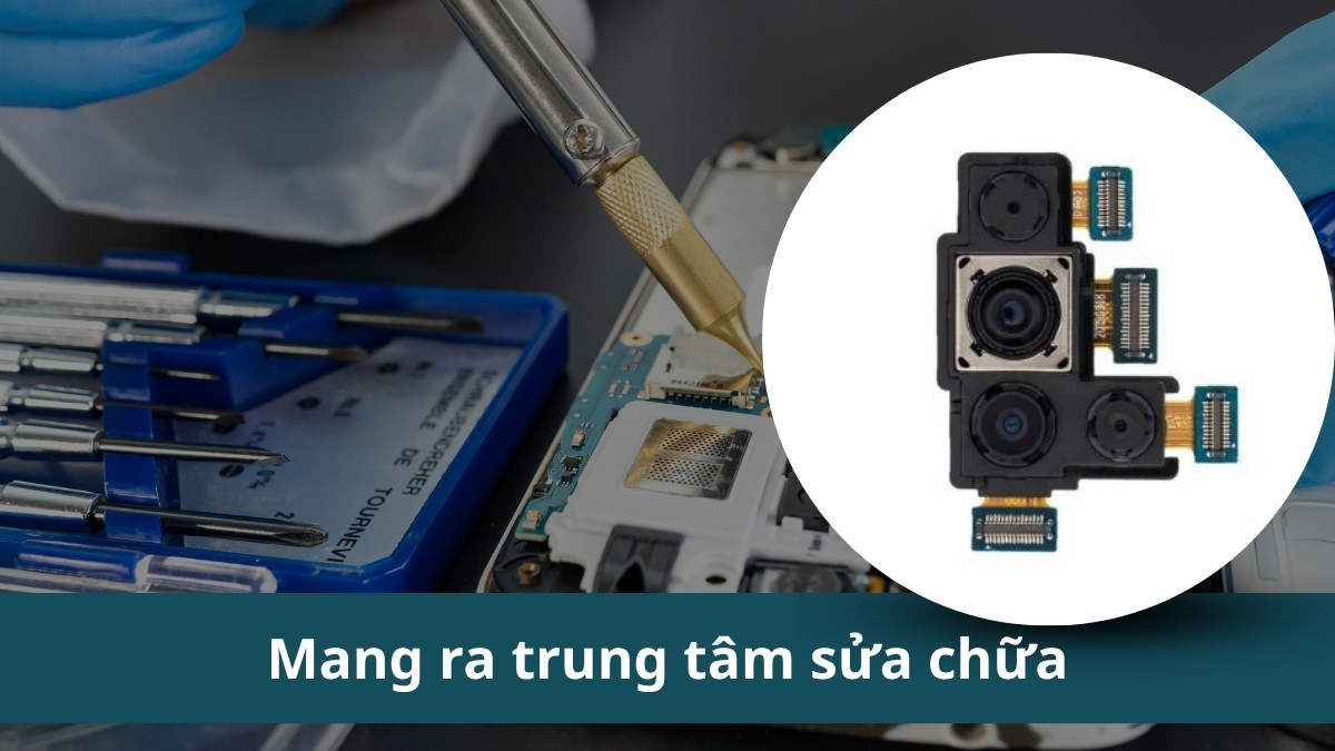 Mang điện thoại ra trung tâm sửa chữa để thay mô-đun camera khi lỗi camera Samsung do phần cứng.