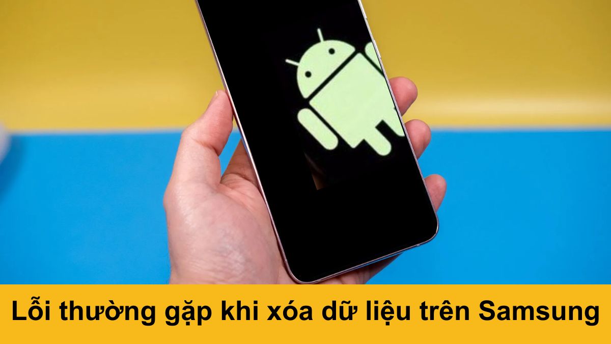 Các lỗi phổ biến khi thực hiện xóa tất cả dữ liệu trên điện thoại Samsung.