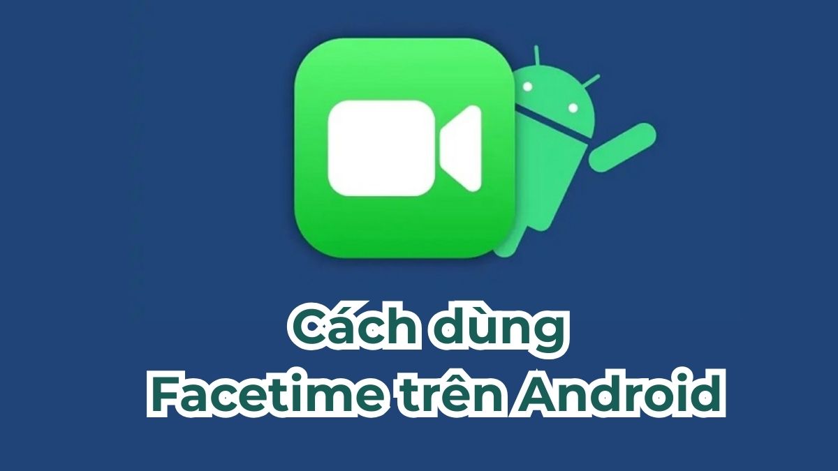 Cách sử dụng Facetime trên Android cực đơn giản