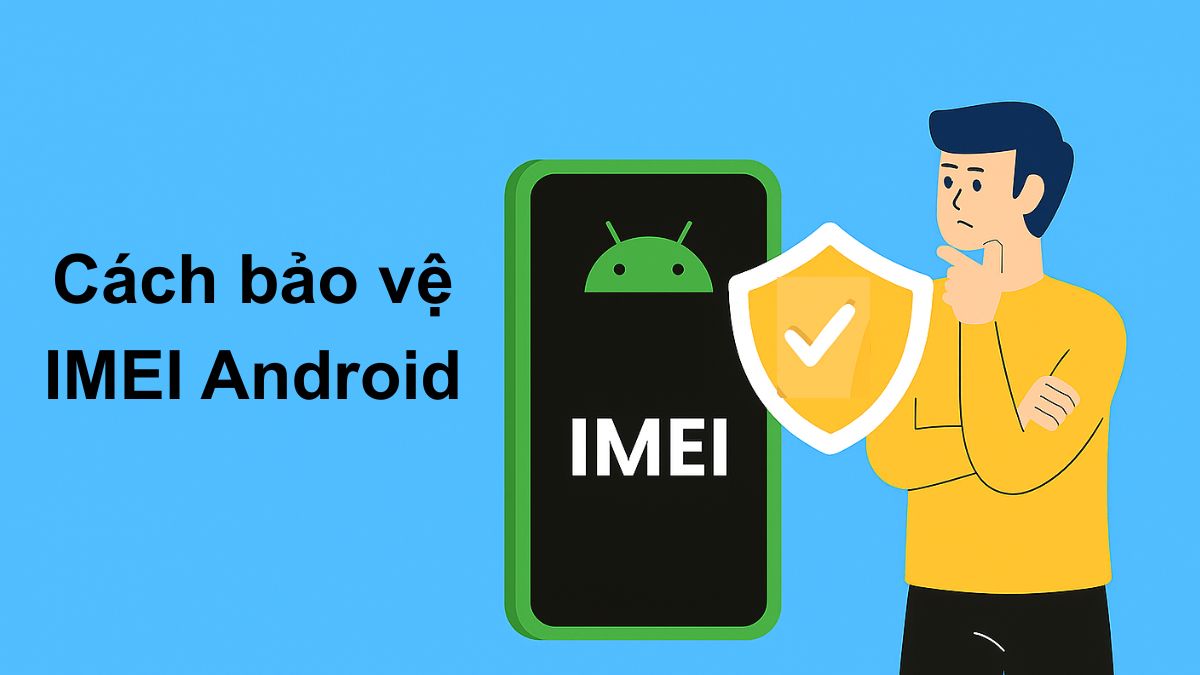 Hướng dẫn cách bảo vệ IMEI Android hiệu quả để tránh lộ IMEI có sao không, tăng cường bảo vệ quyền riêng tư và an toàn cho dữ liệu.