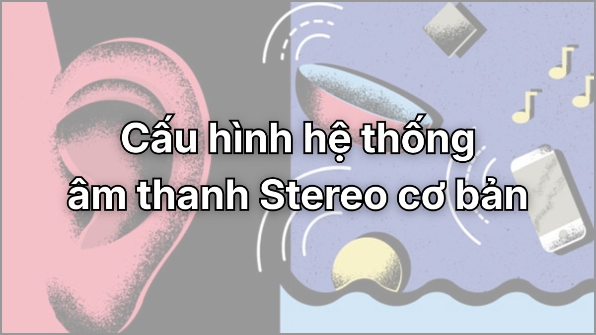 Cấu hình hệ thống loa Stereo cơ bản gồm kênh trái và kênh phải.