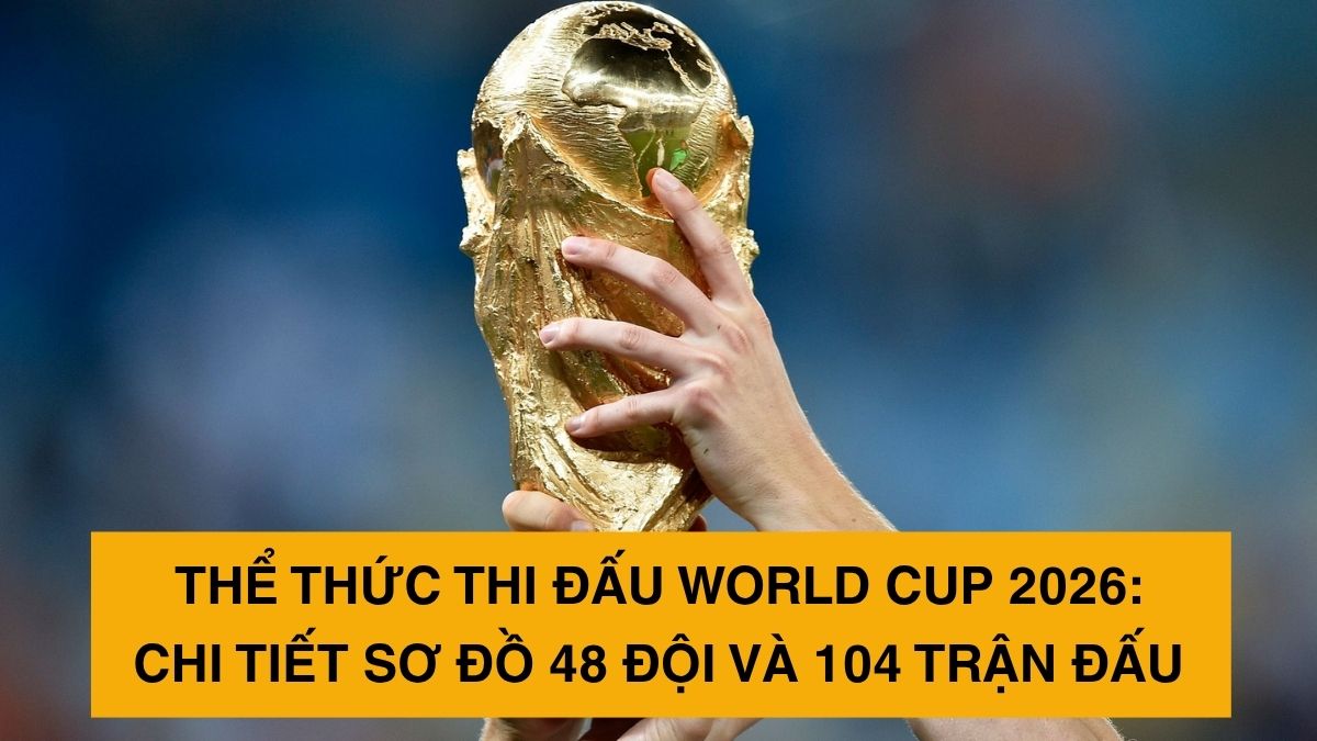 Thể thức thi đấu World Cup 2026: Chi tiết sơ đồ 48 đội và 104 trận đấu