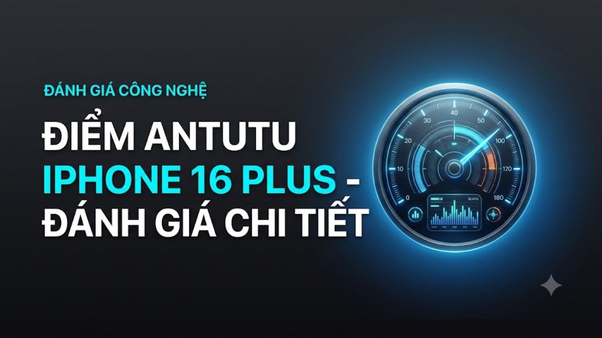 Điểm AnTuTu iPhone 16 Plus là bao nhiêu? Đánh giá chi tiết