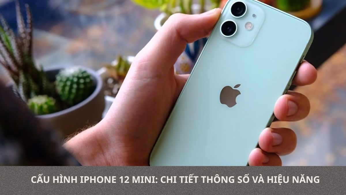 Cấu hình iPhone 12 Mini: Chi tiết thông số và hiệu năng