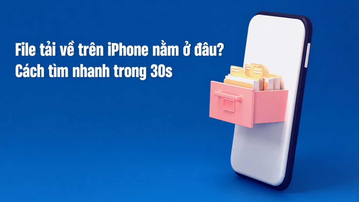 File tải về trên iPhone nằm ở đâu? Cách tìm nhanh trong 30s