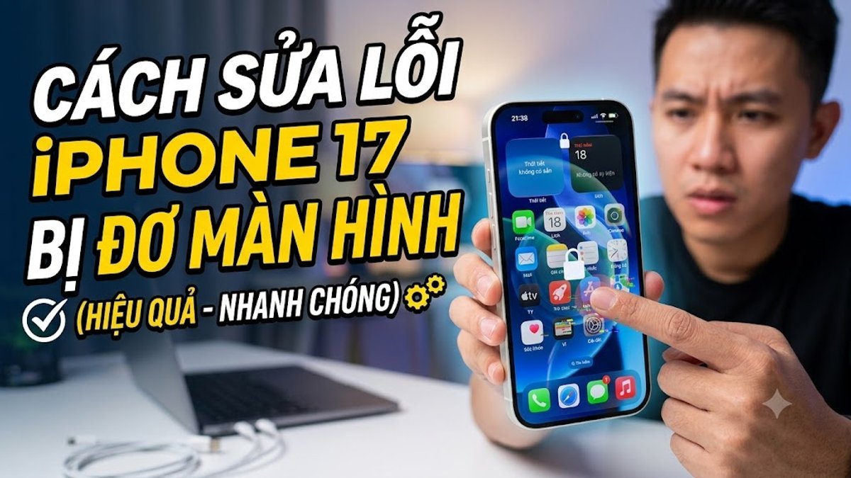 iPhone 17 bị đơ màn hình: 7 cách sửa lỗi nhanh tại nhà
