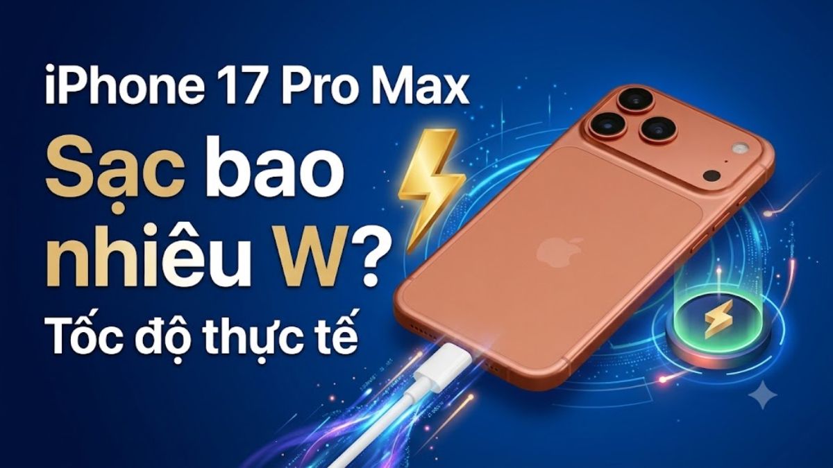 iPhone 17 Pro Max sạc bao nhiêu W? Tốc độ thực tế