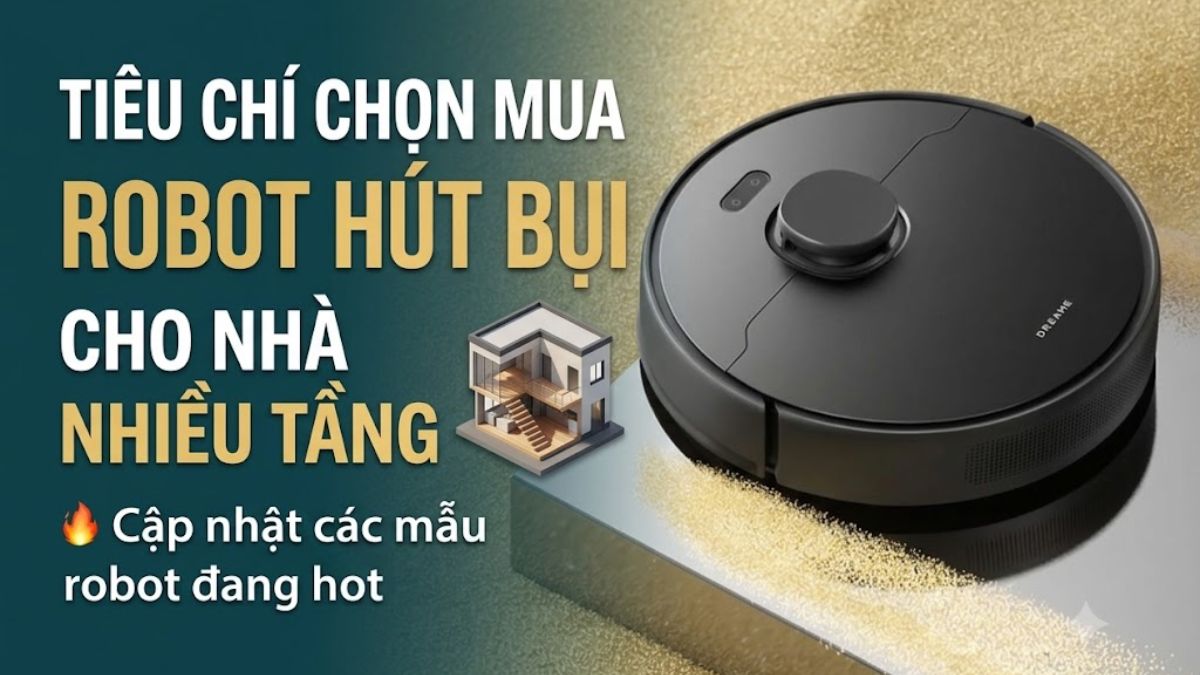 Tiêu chí chọn mua robot hút bụi cho nhà nhiều tầng - Cập nhật 5 mẫu robot đang hot