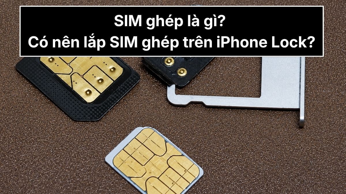 Sim ghép là gì? Có nên lắp sim ghép trên iPhone Lock?