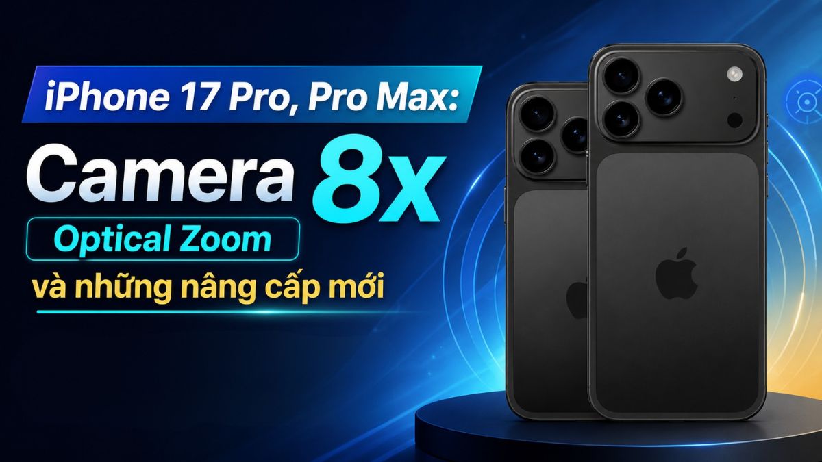 iPhone 17 Pro, Pro Max: Camera 8x Optical Zoom và những nâng cấp mới