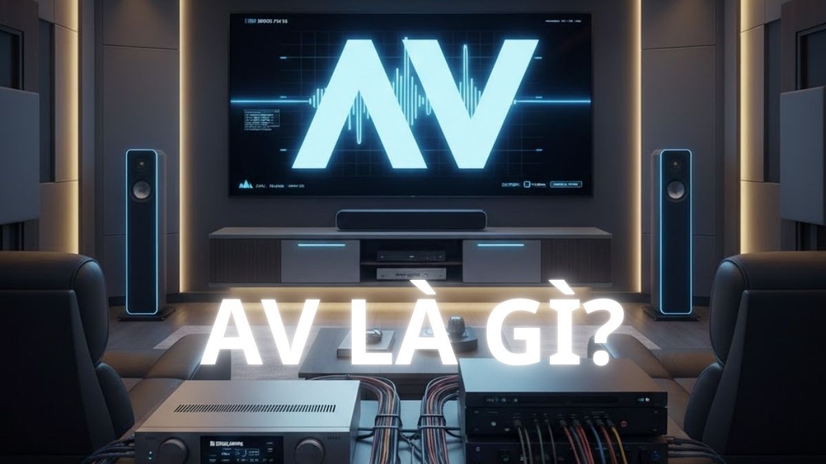Hệ thống AV là gì? Phân biệt các khái niệm AV thông dụng
