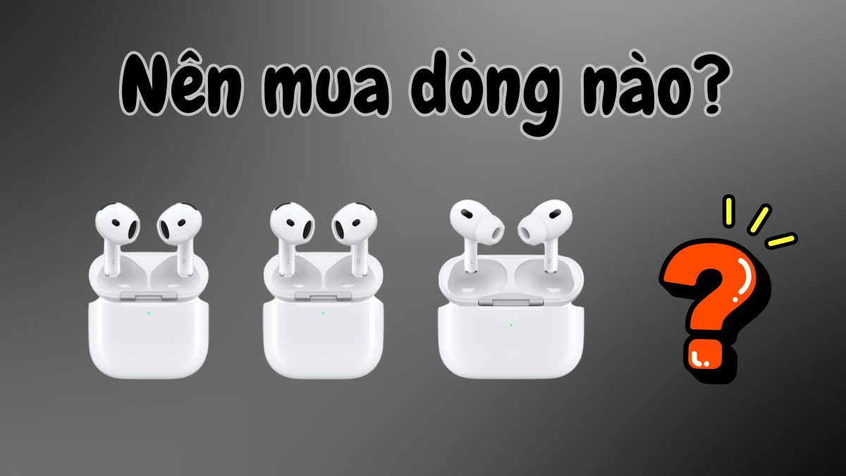 Các loại AirPods - Nên mua loại nào?