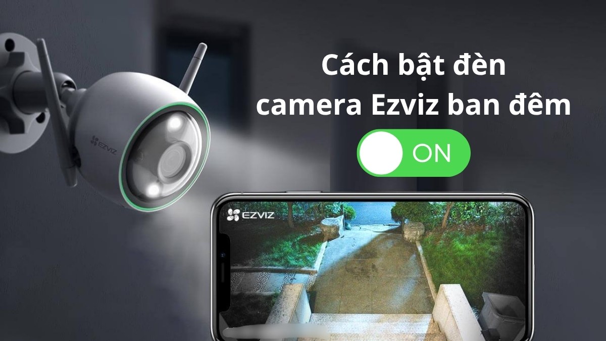 Cách bật đèn camera Ezviz ban đêm giúp chống trộm hiệu quả