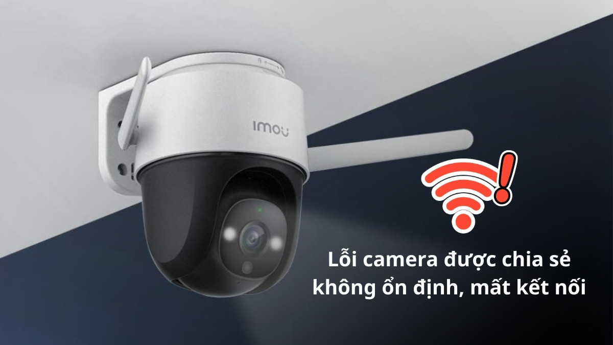 Cách chia sẻ camera imou cho người khác và các lỗi thường gặp - Lỗi camera không ổn định