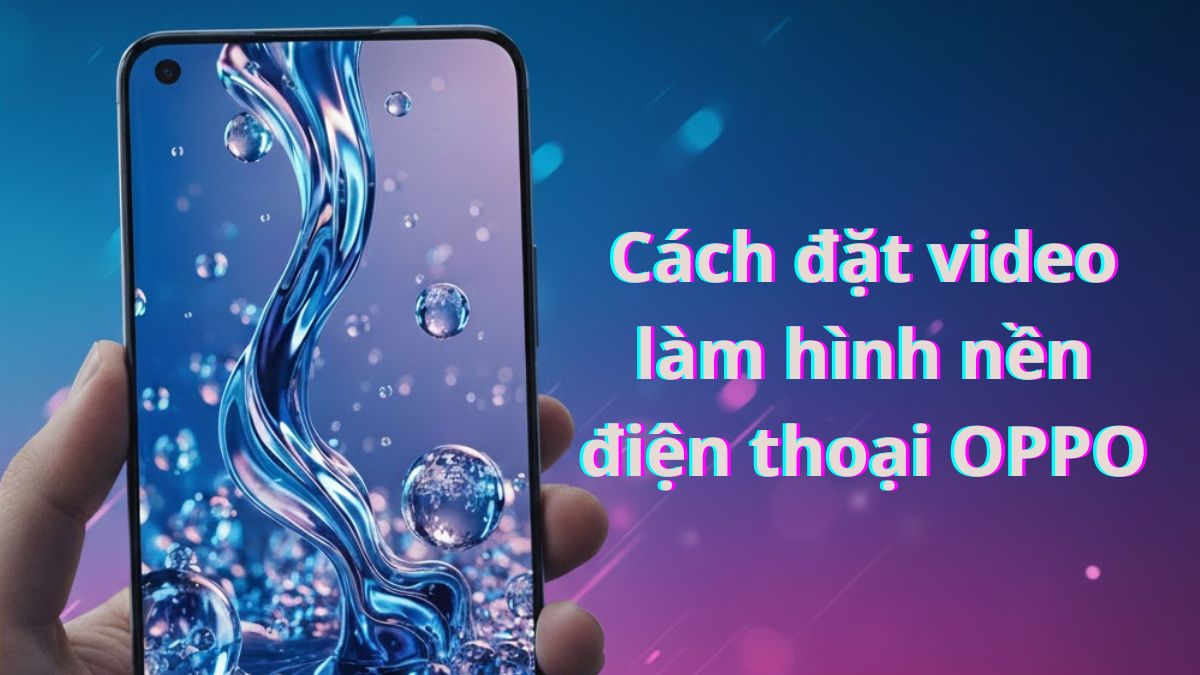 Cách đặt video làm hình nền điện thoại Oppo nhanh chóng