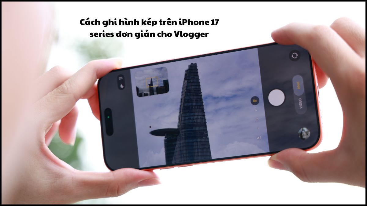 Cách ghi hình kép trên iPhone 17 series đơn giản cho Vlogger