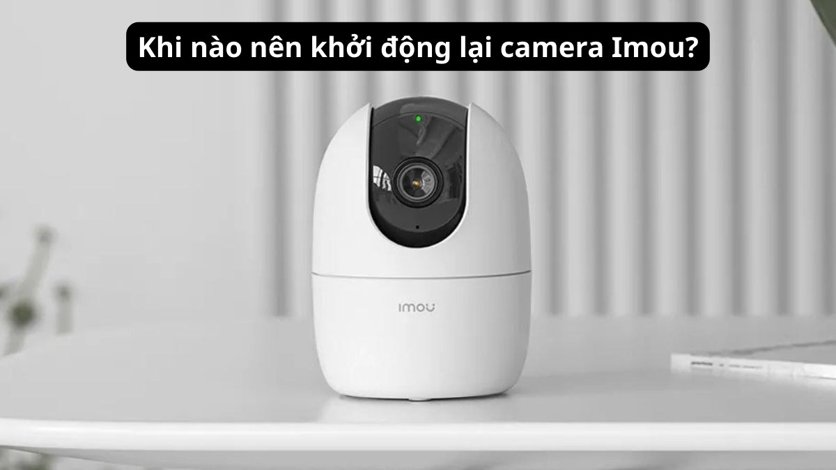 Cách khởi động lại Camera Imou nên thực hiện khi máy ngoại tuyến