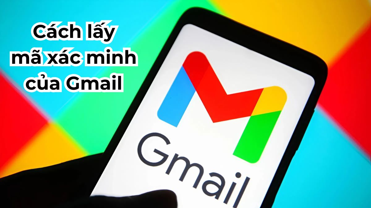 Bật mí 5 cách lấy mã xác minh Gmail nhanh chóng và hiệu quả