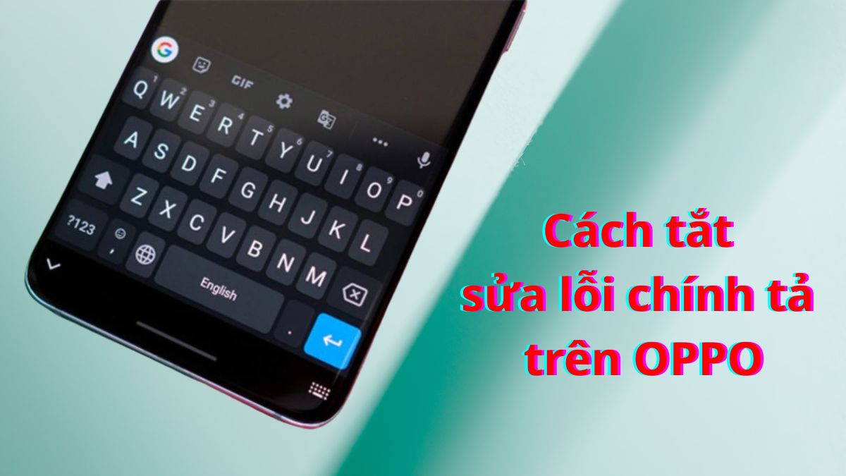 Cách tắt sửa lỗi chính tả trên OPPO nhanh chóng, đơn giản