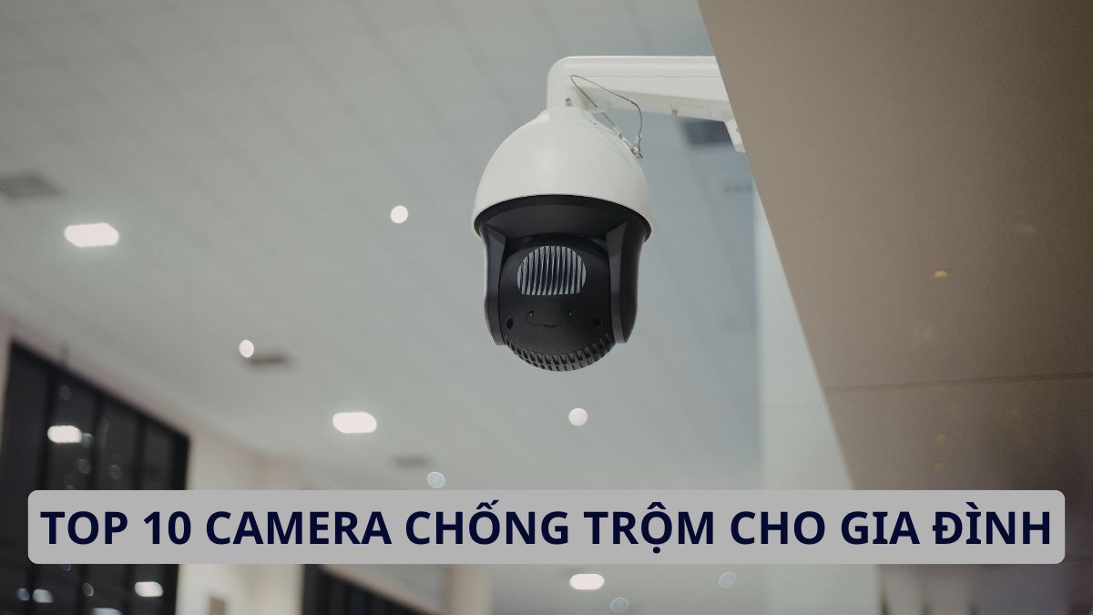 Top 11+ Camera Chống Trộm Cho Gia Đình