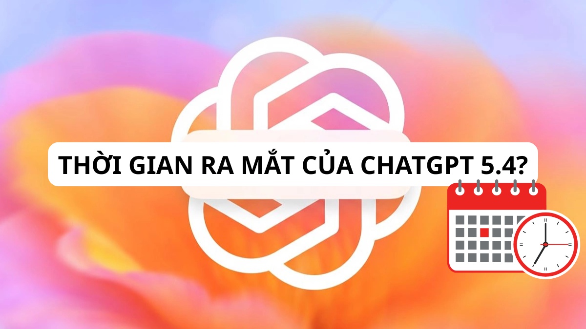 ChatGPT 5.4 có gì mới? - Thời gian ra mắt