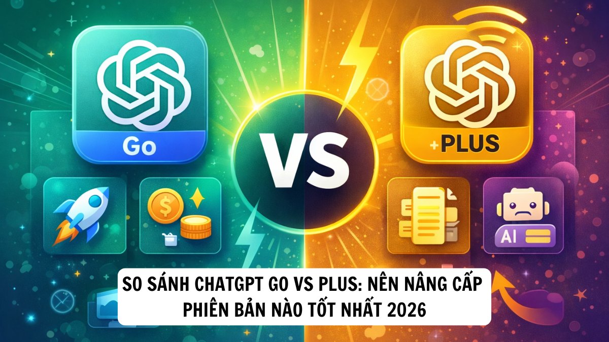 So sánh ChatGPT Go vs Plus: Nên nâng cấp phiên bản nào tốt nhất 2026