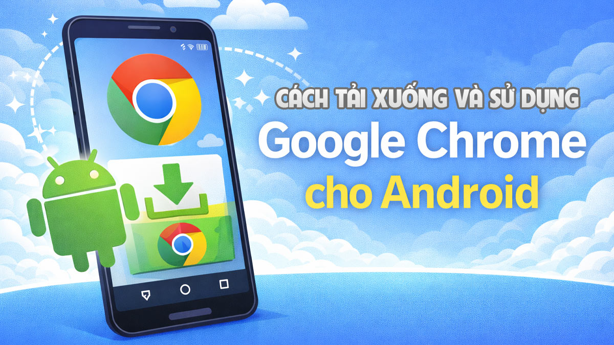 Google Chrome cho Android: Cách tải xuống và sử dụng