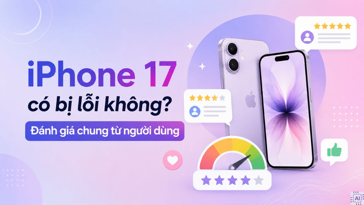 iPhone 17 bị lỗi nhiều không? Đánh giá thực tế