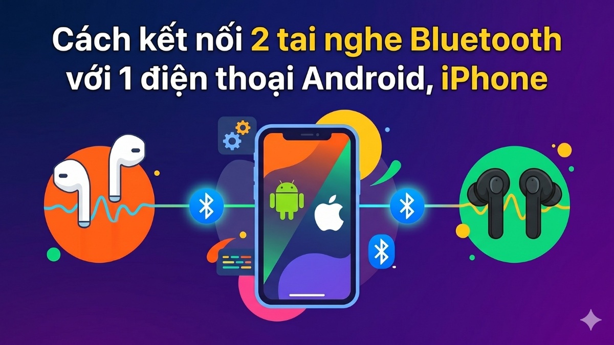 Cách kết nối 2 tai nghe Bluetooth với 1 điện thoại Android, iPhone
