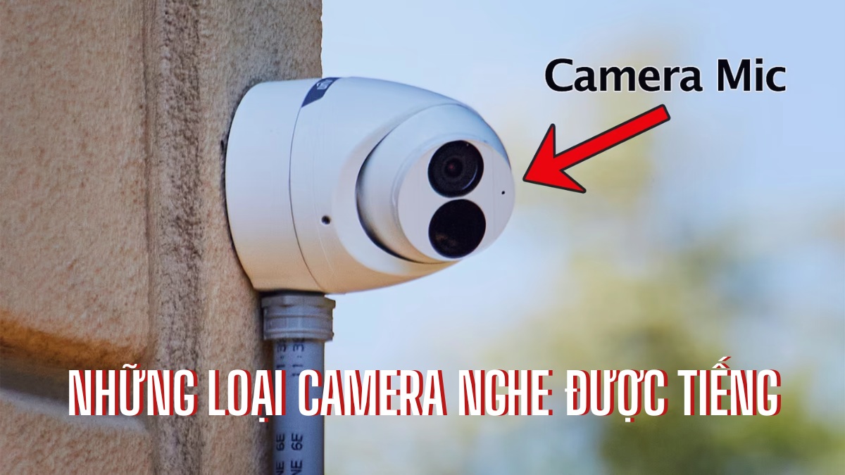Những loại camera nghe được tiếng, âm thanh rõ ràng hiện nay
