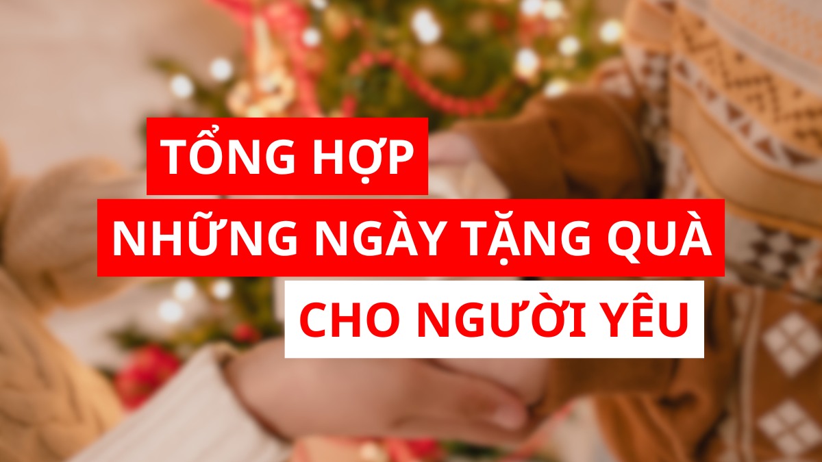 Những ngày tặng quà cho người yêu ý nghĩa nhất trong năm