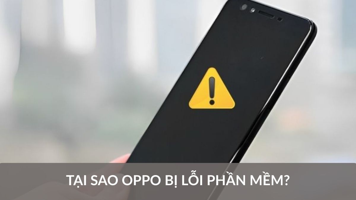 Tại sao OPPO bị lỗi phần mềm? Nguyên nhân và cách khắc phục